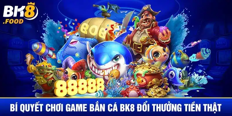 Bí quyết chơi game bắn cá BK8 đổi thưởng tiền thật