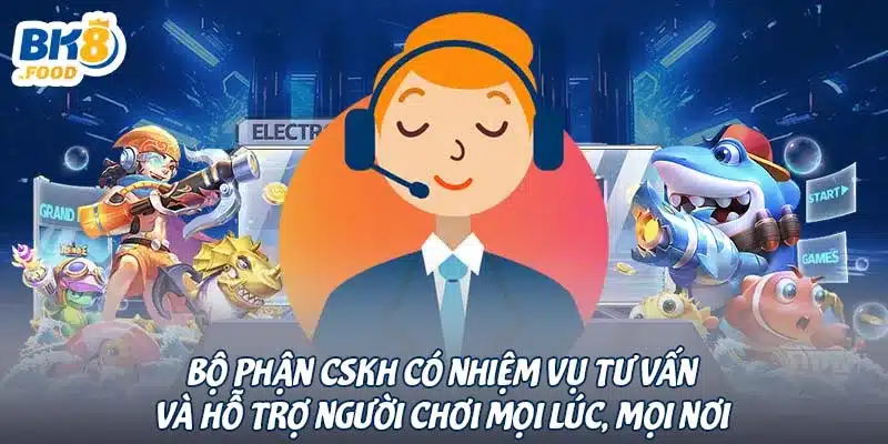 Bộ phận CSKH có nhiệm vụ tư vấn và hỗ trợ người chơi mọi lúc, mọi nơi