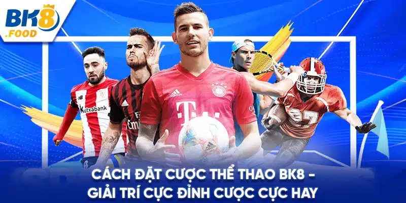 Cách Đặt Cược Thể Thao BK8 - Giải Trí Đỉnh Cược Cực Hay