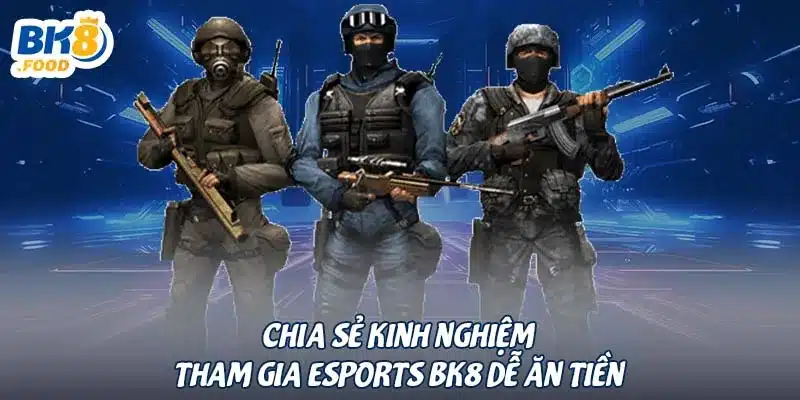 Chia sẻ kinh nghiệm tham gia Esports BK8 dễ ăn tiền