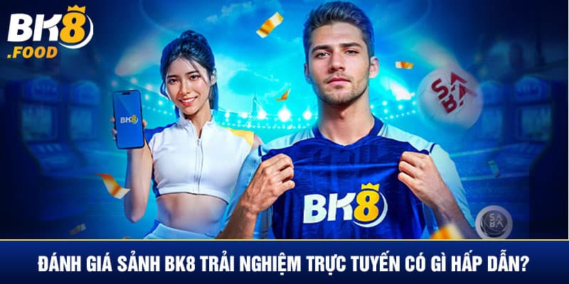 Đánh giá sảnh Bk8 trải nghiệm trực tuyến có an toàn không?