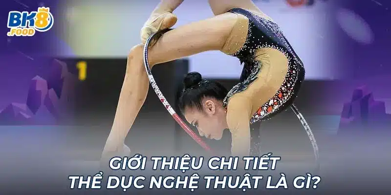 Giới thiệu chi tiết thể dục nghệ thuật là gì?