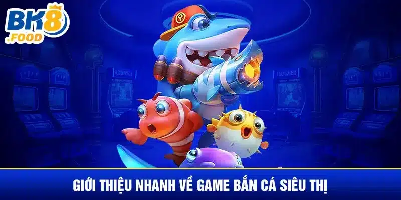 Giới thiệu nhanh về game bắn cá siêu thị