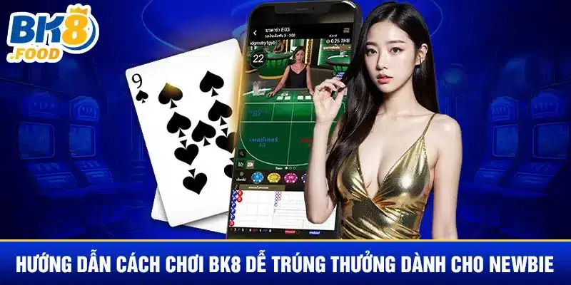 Hướng Dẫn Cách Chơi BK8 Dễ Trúng Thưởng Dành Cho Newbie