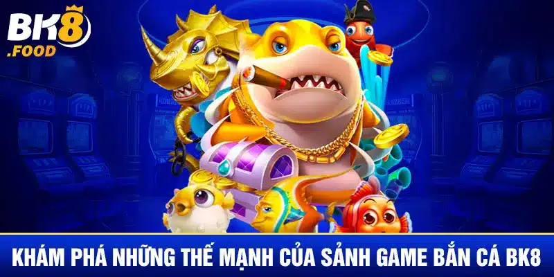 Khám phá những thế mạnh của sảnh game bắn cá BK8