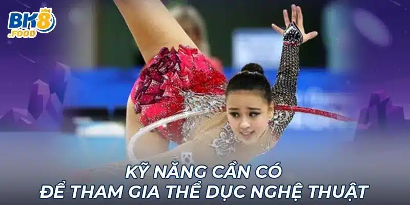 Kỹ năng cần có để tham gia thể dục nghệ thuật