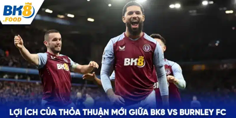 Lợi ích của thỏa thuận mới giữa BK8 vs Burnley FC