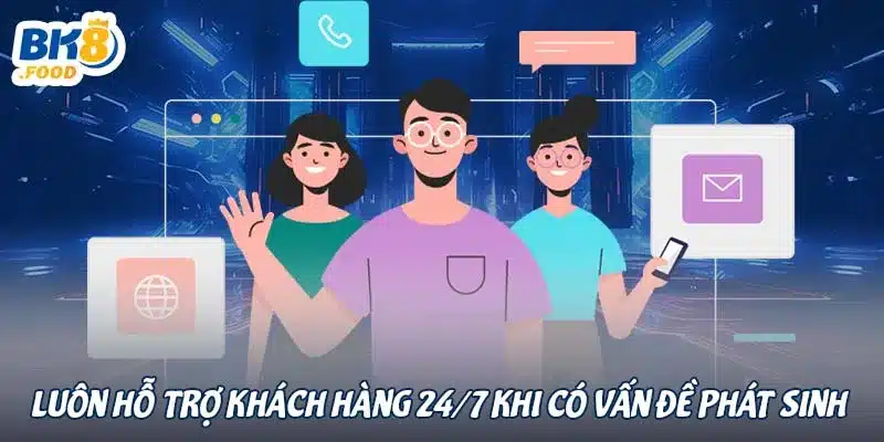 Luôn hỗ trợ khách hàng 24/7 khi có vấn đề phát sinh