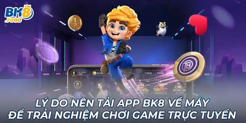 Lý do nên tải App BK8 về máy để trải nghiệm chơi game trực tuyến