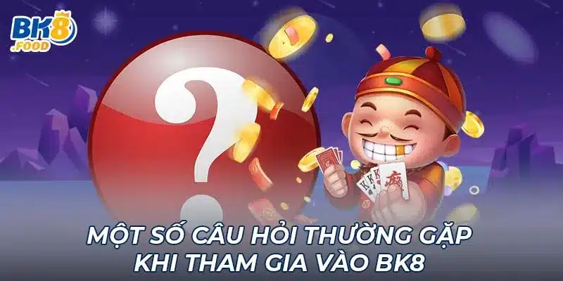 Một số câu hỏi thường gặp khi tham gia vào BK8