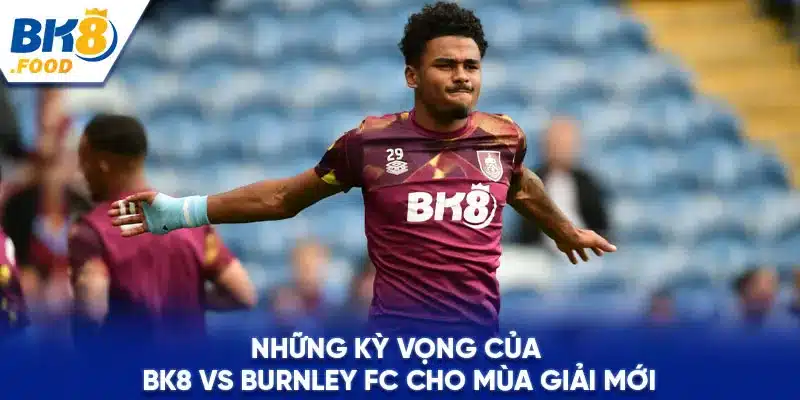 Những kỳ vọng của BK8 vs Burnley FC cho mùa giải mới 