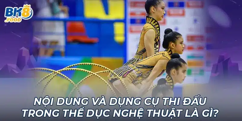 Nội dung và dụng cụ thi đấu trong thể dục nghệ thuật là gì?