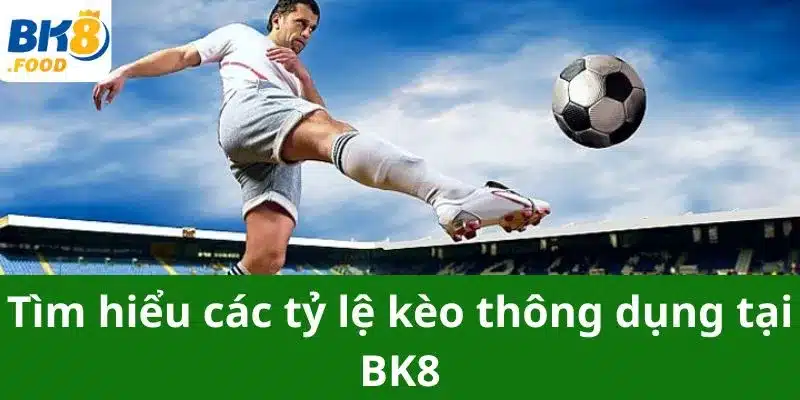 Tìm hiểu các tỷ lệ kèo thông dụng tại BK8