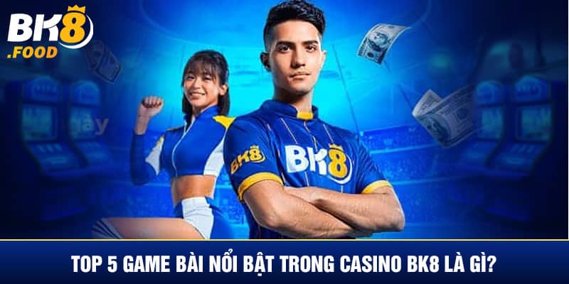 Top 5 game bài nổi bật trong casino BK8 là gì?