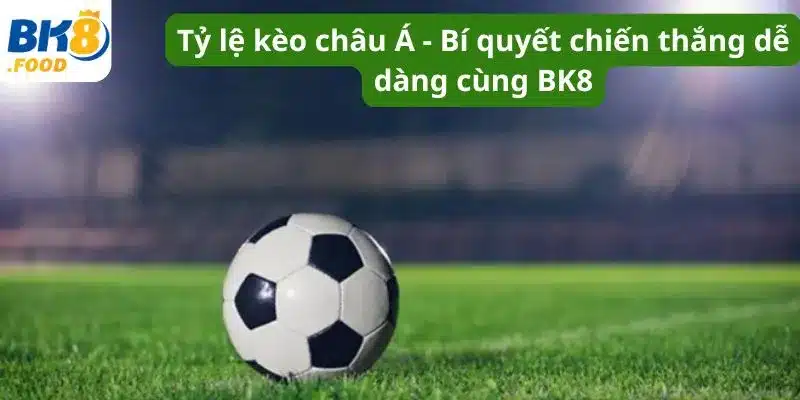 Tỷ lệ kèo châu Á - Bí quyết chiến thắng dễ dàng cùng BK8