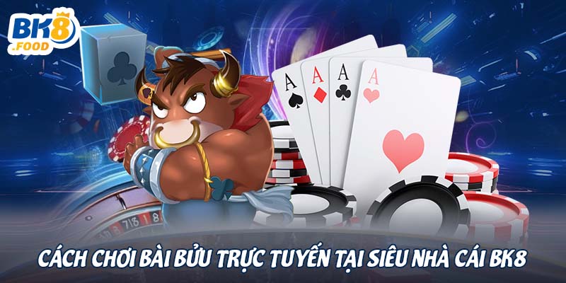 Cách chơi bài bửu trực tuyến tại siêu nhà cái BK8