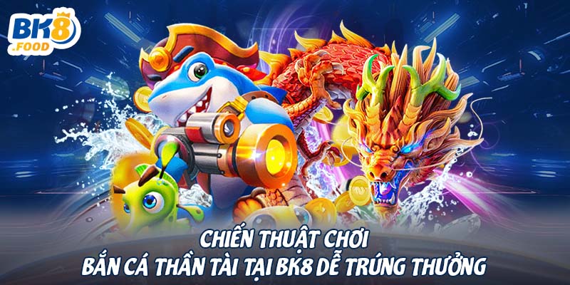 Chiến thuật chơi bắn cá thần tài tại BK8 dễ trúng thưởng