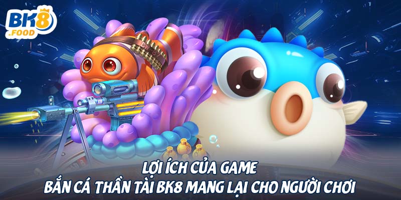 Lợi ích của game bắn cá thần tài BK8 mang lại cho người chơi