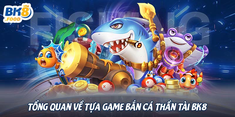 Tổng quan về tựa game bắn cá thần tài BK8